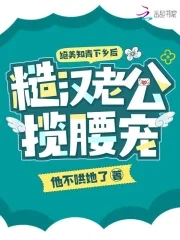 绝美知青下乡后,糙汉老公揽腰宠 他不哄她了