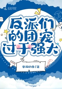 反派们的团宠过于强大免费阅读