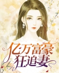 亿万富豪狂追妻