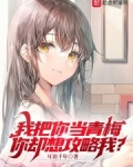 我把你当青梅,你却想攻略我?