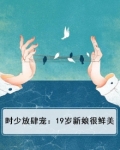 时少放肆宠:19岁新娘很鲜美