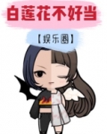 白莲花不好当[娱乐圈]（爱的勘探法原著，高瀚宇、宋妍霏领衔主演）