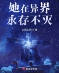 她在异界永存不灭