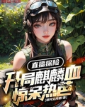 直播探险:开局麒麟血惊呆热芭!